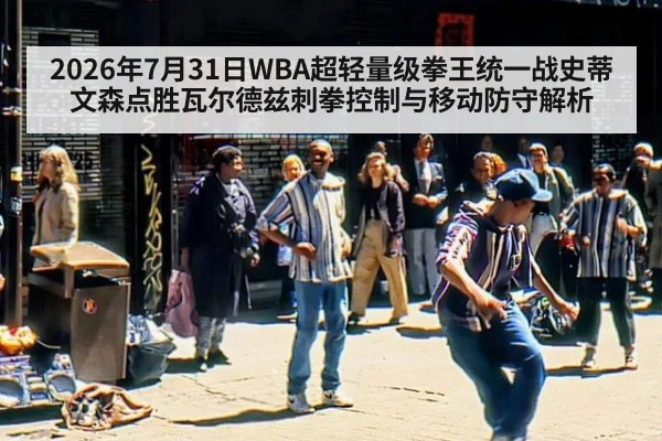 2026年7月31日WBA超轻量级拳王统一战史蒂文森点胜瓦尔德兹刺拳控制与移动防守解析