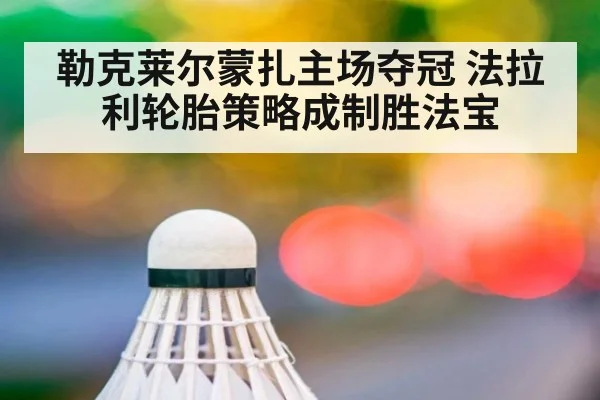 勒克莱尔蒙扎主场夺冠 法拉利轮胎策略成制胜法宝
