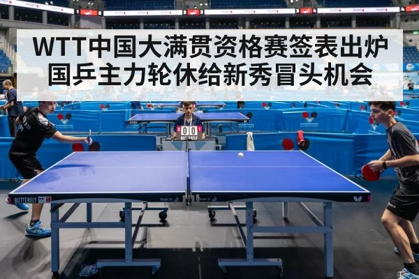 WTT中国大满贯资格赛签表出炉 国乒主力轮休给新秀冒头机会