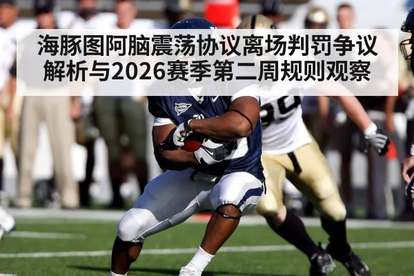 海豚图阿脑震荡协议离场判罚争议解析与2026赛季第二周规则观察