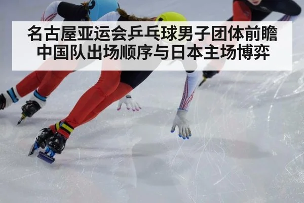 名古屋亚运会乒乓球男子团体前瞻 中国队出场顺序与日本主场博弈