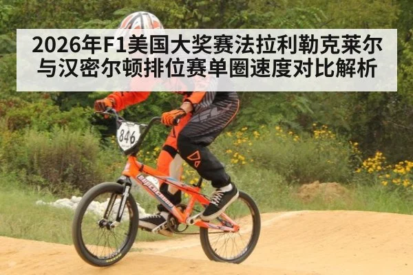 2026年F1美国大奖赛法拉利勒克莱尔与汉密尔顿排位赛单圈速度对比解析