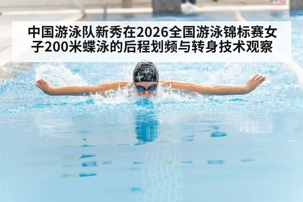 中国游泳队新秀在2026全国游泳锦标赛女子200米蝶泳的后程划频与转身技术观察