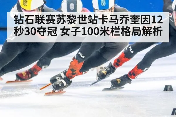 钻石联赛苏黎世站卡马乔奎因12秒30夺冠 女子100米栏格局解析