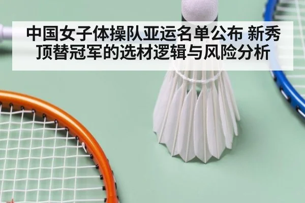 中国女子体操队亚运名单公布 新秀顶替冠军的选材逻辑与风险分析