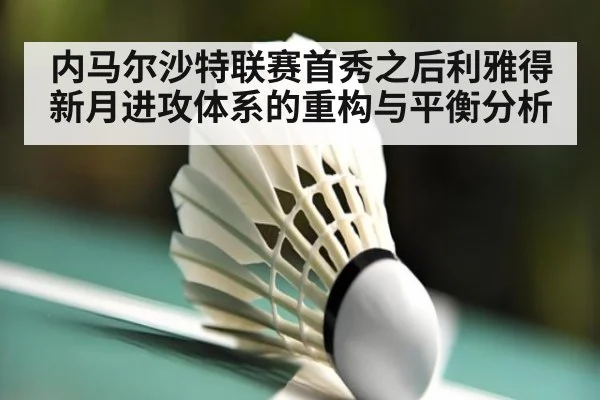 内马尔沙特联赛首秀之后利雅得新月进攻体系的重构与平衡分析