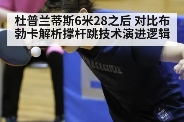 杜普兰蒂斯6米28之后 对比布勃卡解析撑杆跳技术演进逻辑