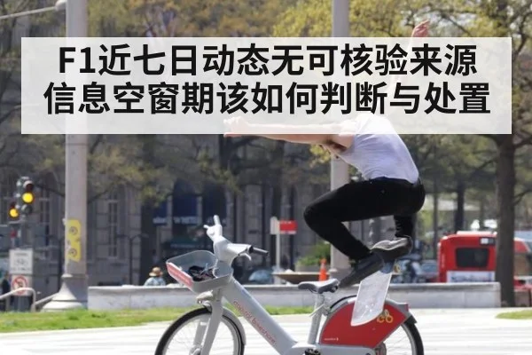 F1近七日动态无可核验来源 信息空窗期该如何判断与处置