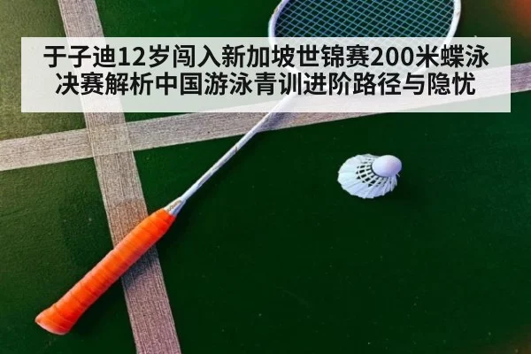 于子迪12岁闯入新加坡世锦赛200米蝶泳决赛解析中国游泳青训进阶路径与隐忧